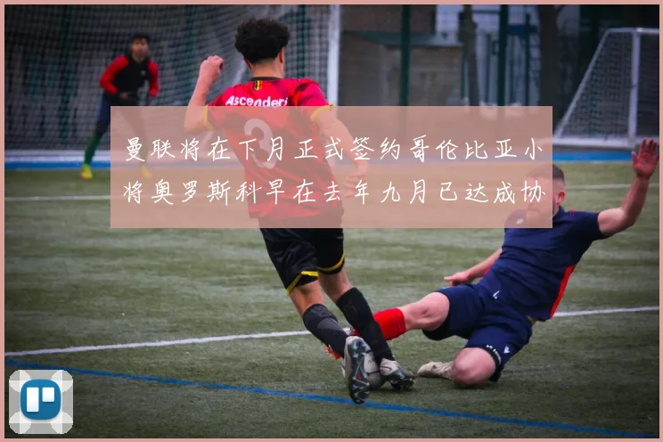曼联将在下月正式签约哥伦比亚小将奥罗斯科早在去年九月已达成协议
