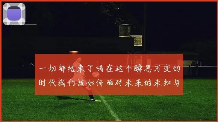 一切都结束了吗在这个瞬息万变的时代我们该如何面对未来的未知与挑战