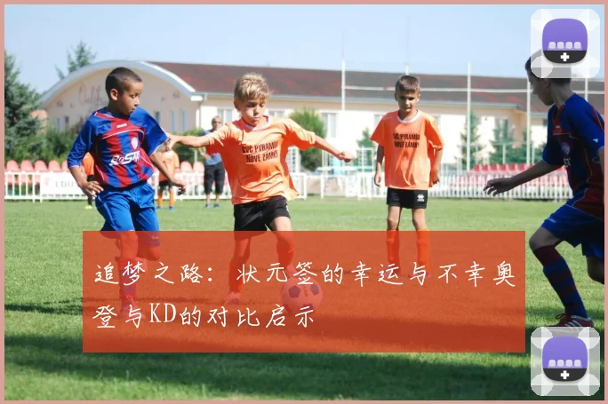 追梦之路：状元签的幸运与不幸奥登与KD的对比启示