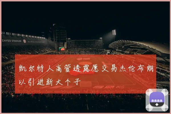 凯尔特人高管透露愿交易杰伦布朗以引进新大个子