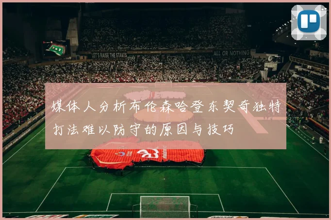 媒体人分析布伦森哈登东契奇独特打法难以防守的原因与技巧