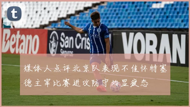 媒体人点评北京队表现不佳怀特塞德主宰比赛进攻防守均显疲态