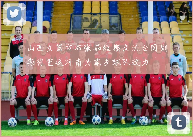 山西女篮宣布张茹短期交流合同到期将重返河南为家乡球队效力