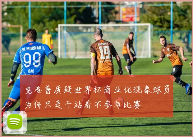 克洛普质疑世界杯商业化现象球员为何只是干站着不参与比赛