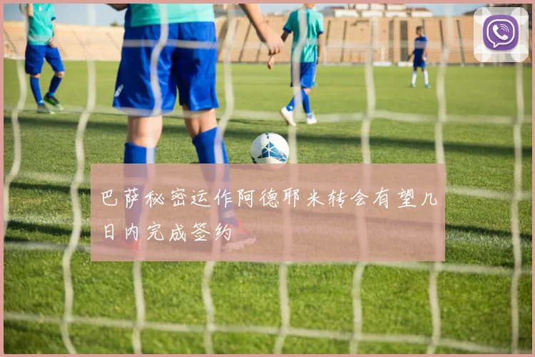 巴萨秘密运作阿德耶米转会有望几日内完成签约