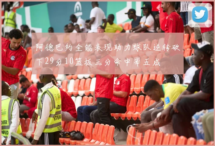 阿德巴约全能表现助力球队逆转砍下29分10篮板三分命中率五成